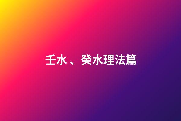 壬水、癸水理法篇